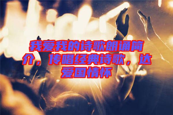 我愛我的詩歌朗誦簡介，傳唱經(jīng)典詩歌，達(dá)愛國情懷