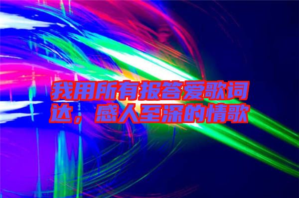 我用所有報(bào)答愛(ài)歌詞達(dá)，感人至深的情歌