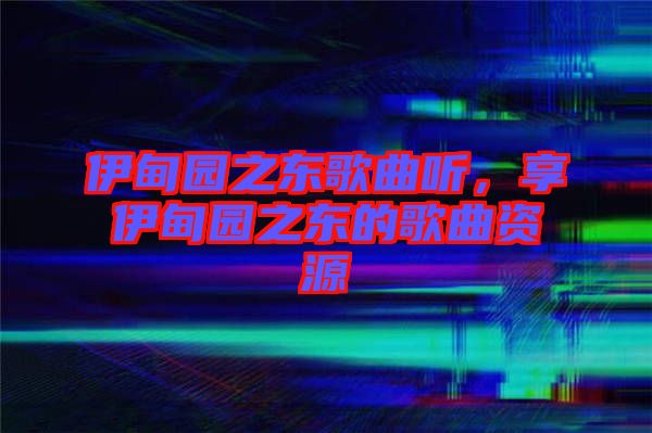 伊甸園之東歌曲聽，享伊甸園之東的歌曲資源