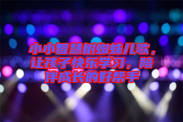 小小智慧樹(shù)蜘蛛兒歌，讓孩子快樂(lè)學(xué)習(xí)，陪伴成長(zhǎng)的好幫手