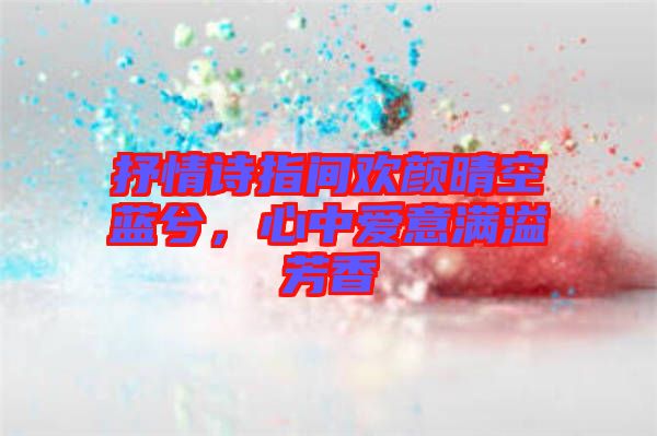 抒情詩指間歡顏晴空藍(lán)兮，心中愛意滿溢芳香