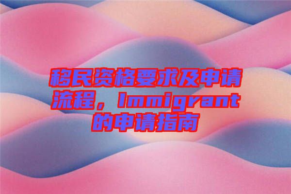 移民資格要求及申請流程，Immigrant的申請指南