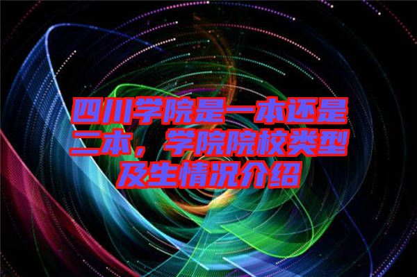 四川學(xué)院是一本還是二本，學(xué)院院校類型及生情況介紹