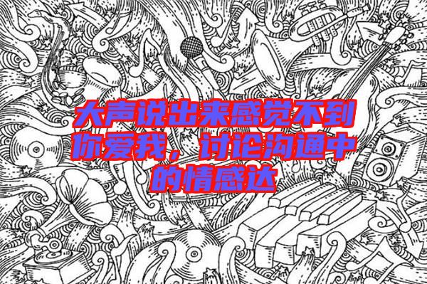 大聲說出來感覺不到你愛我，討論溝通中的情感達(dá)