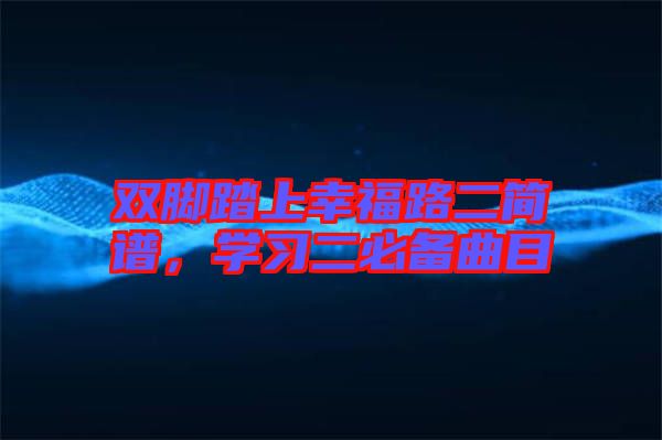 雙腳踏上幸福路二簡譜，學(xué)習(xí)二必備曲目