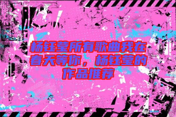 楊鈺瑩所有歌曲我在春天等你，楊鈺瑩的作品推薦
