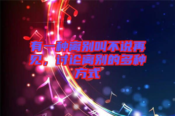有一種離別叫不說(shuō)再見(jiàn)，討論離別的多種方式