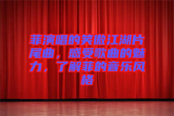 菲演唱的笑傲江湖片尾曲，感受歌曲的魅力，了解菲的音樂(lè)風(fēng)格