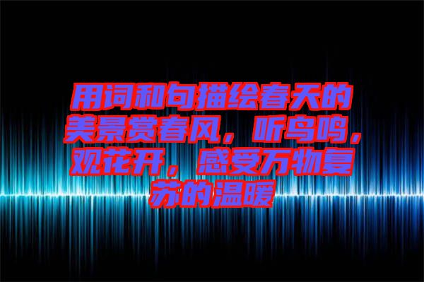 用詞和句描繪春天的美景賞春風(fēng)，聽鳥鳴，觀花開，感受萬物復(fù)蘇的溫暖