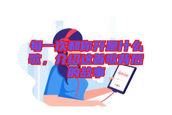 每一次和你開是什么歌，介紹這首歌背后的故事