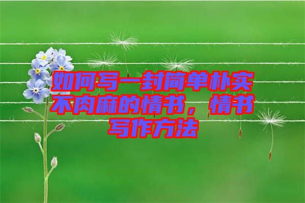 如何寫一封簡單樸實不肉麻的情書，情書寫作方法