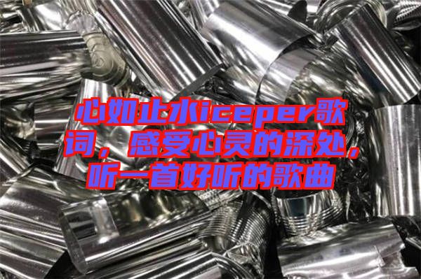 心如止水iceper歌詞，感受心靈的深處，聽一首好聽的歌曲