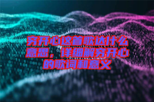 窮開心這首歌達(dá)什么意思，詳細(xì)解窮開心的歌詞和意義