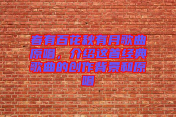 春有百花秋有月歌曲原唱，介紹這首經典歌曲的創(chuàng)作背景和原唱