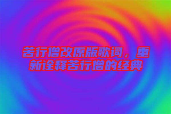 苦行僧改原版歌詞，重新詮釋苦行僧的經(jīng)典
