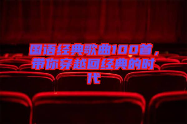 國語經(jīng)典歌曲100首，帶你穿越回經(jīng)典的時(shí)代
