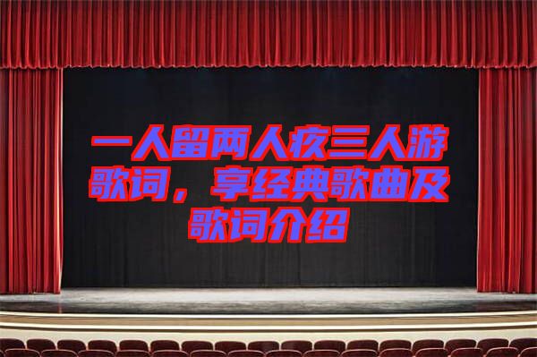 一人留兩人疚三人游歌詞，享經(jīng)典歌曲及歌詞介紹