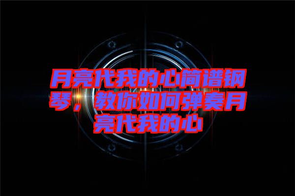 月亮代我的心簡譜鋼琴，教你如何彈奏月亮代我的心