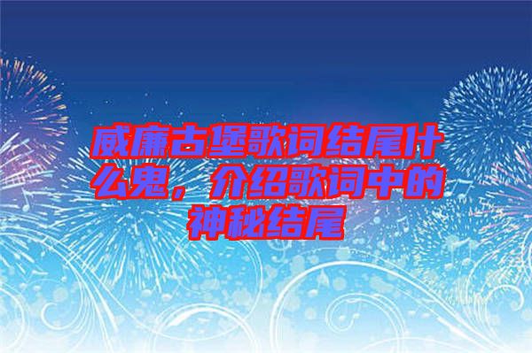 威廉古堡歌詞結(jié)尾什么鬼，介紹歌詞中的神秘結(jié)尾