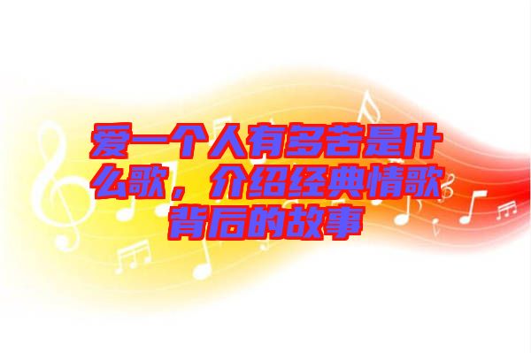 愛一個人有多苦是什么歌，介紹經(jīng)典情歌背后的故事