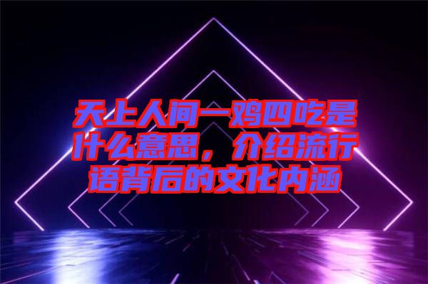 天上人間一雞四吃是什么意思，介紹流行語(yǔ)背后的文化內(nèi)涵