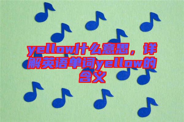 yellow什么意思，詳解英語(yǔ)單詞yellow的含義