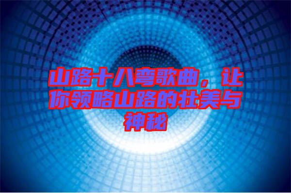 山路十八彎歌曲，讓你領略山路的壯美與神秘