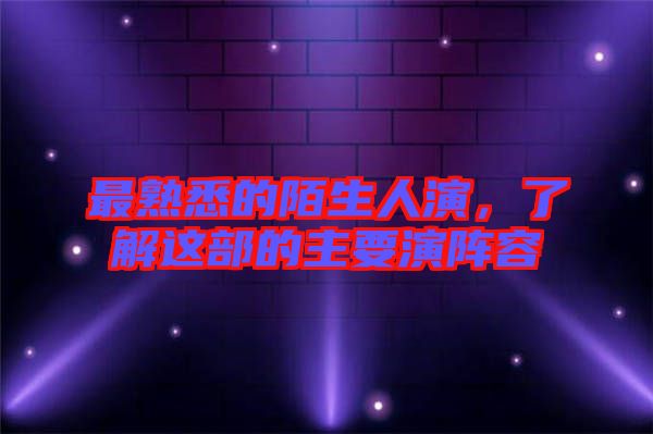 最熟悉的陌生人演，了解這部的主要演陣容