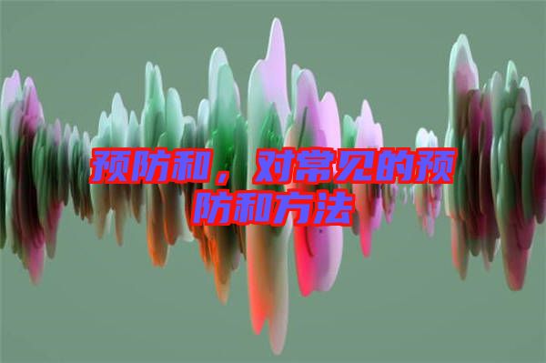 預(yù)防和，對(duì)常見的預(yù)防和方法