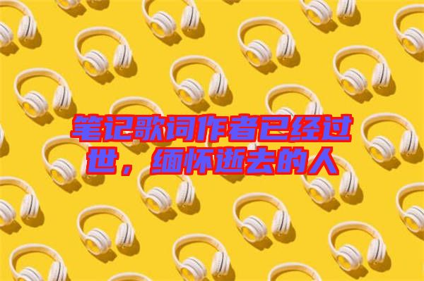 筆記歌詞作者已經(jīng)過世，緬懷逝去的人