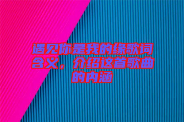 遇見(jiàn)你是我的緣歌詞含義，介紹這首歌曲的內(nèi)涵
