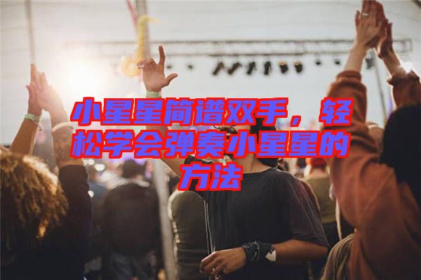 小星星簡譜雙手，輕松學(xué)會彈奏小星星的方法