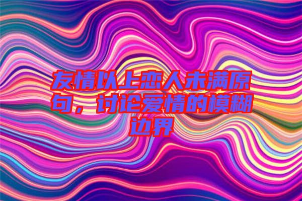 友情以上戀人未滿原句，討論愛情的模糊邊界