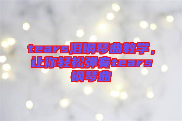 tears淚鋼琴曲教學，讓你輕松彈奏tears鋼琴曲