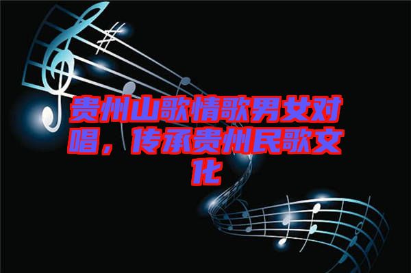 貴州山歌情歌男女對唱，傳承貴州民歌文化