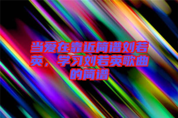 當愛在靠近簡譜劉若英，學(xué)習(xí)劉若英歌曲的簡譜