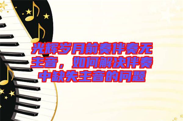 光輝歲月前奏伴奏無(wú)主音，如何解決伴奏中缺失主音的問(wèn)題