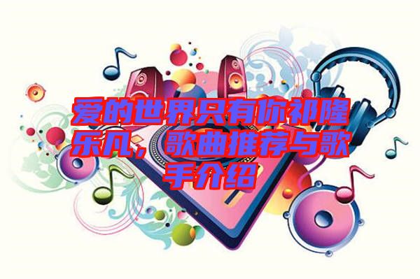 愛的世界只有你祁隆樂凡，歌曲推薦與歌手介紹