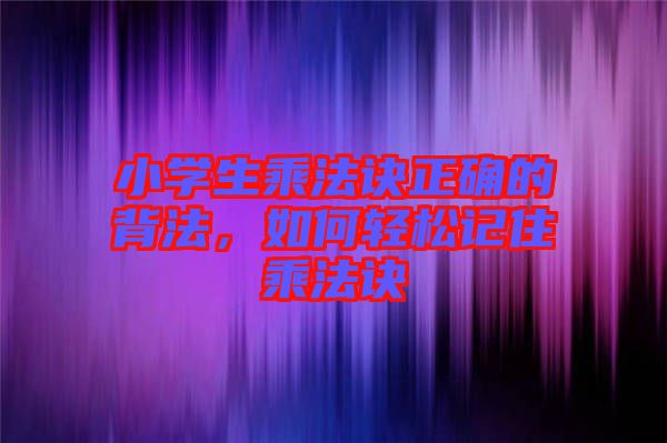 小學(xué)生乘法訣正確的背法，如何輕松記住乘法訣