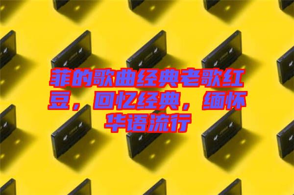 菲的歌曲經(jīng)典老歌紅豆，回憶經(jīng)典，緬懷華語流行