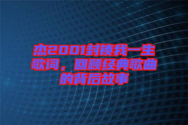 杰2001封鎖我一生歌詞，回顧經(jīng)典歌曲的背后故事