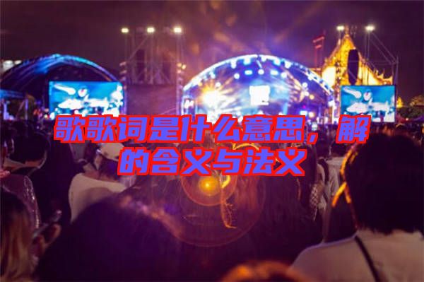 歌歌詞是什么意思，解的含義與法義