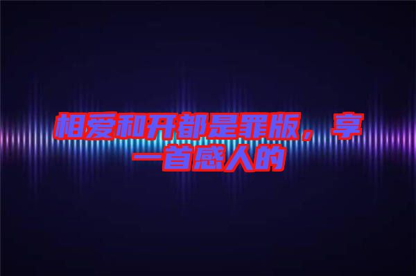 相愛和開都是罪版，享一首感人的