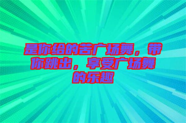 是你給的苦廣場舞，帶你跳出，享受廣場舞的樂趣