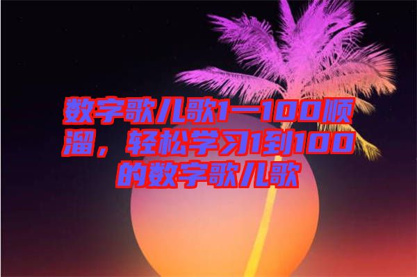 數(shù)字歌兒歌1一100順溜，輕松學習1到100的數(shù)字歌兒歌