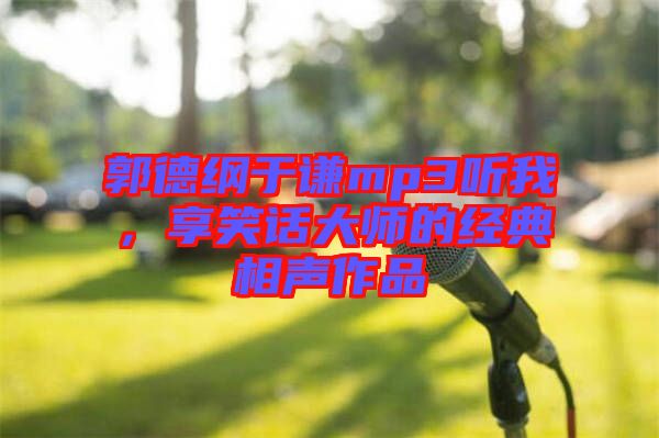 郭德綱于謙mp3聽我，享笑話大師的經(jīng)典相聲作品