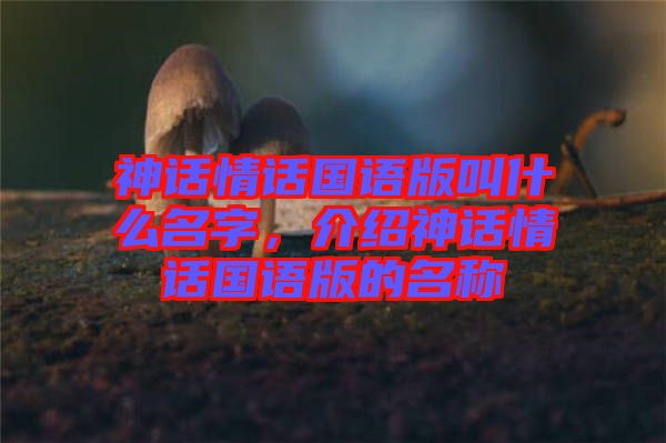 神話情話國語版叫什么名字，介紹神話情話國語版的名稱