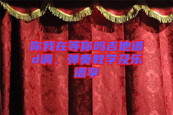 你我在等你嗎吉他譜d調，彈奏教學及樂譜享