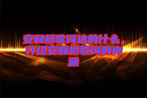 安和橋歌詞達(dá)的什么，介紹安和橋歌詞的內(nèi)涵