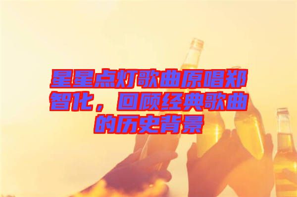 星星點(diǎn)燈歌曲原唱鄭智化，回顧經(jīng)典歌曲的歷史背景